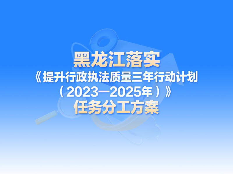 【图解】一图读懂黑龙江省落实《提升行政执法质量三年行动计划（2023—2025年）》任务分工方案