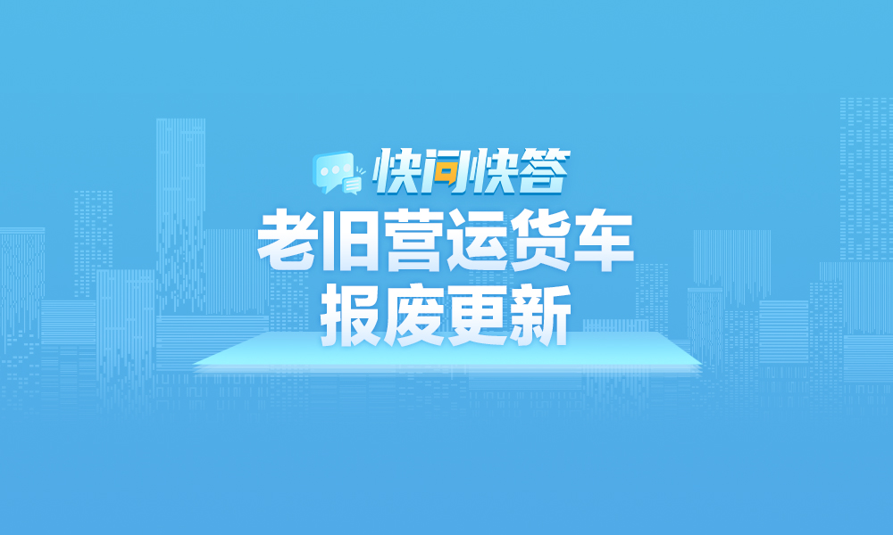 关于黑龙江省2025年老旧营运货车报废更新工作，快问快答帮您解答！