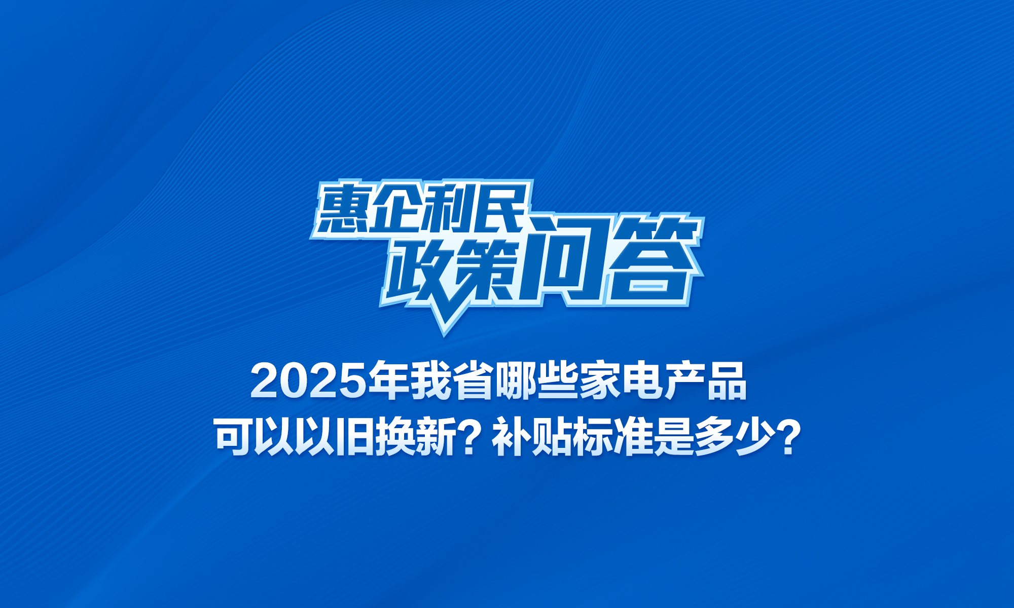 2025年我省哪些家电产品可以以旧换新？补贴标准是多少？