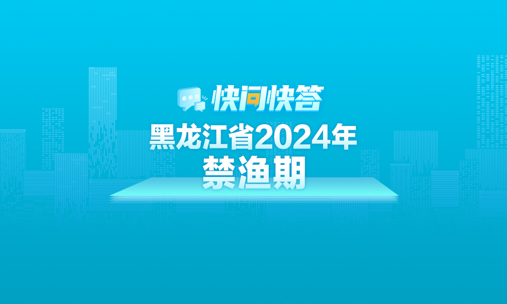 关于黑龙江省2024年禁渔期，这些热点问题有答案！